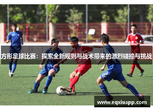 方形足球比赛：探索全新规则与战术带来的激烈碰撞与挑战