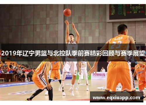 2019年辽宁男篮与北控队季前赛精彩回顾与赛季展望