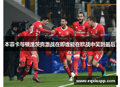 本菲卡与顿涅茨克激战在即谁能在欧战中笑到最后