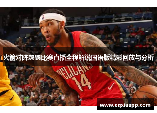 火箭对阵鹈鹕比赛直播全程解说国语版精彩回放与分析