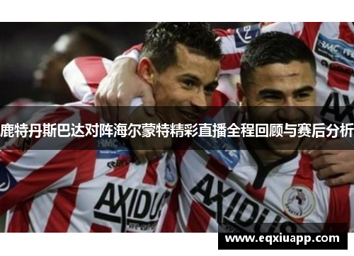鹿特丹斯巴达对阵海尔蒙特精彩直播全程回顾与赛后分析