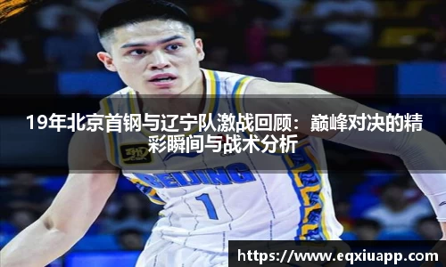 beats36519年北京首钢与辽宁队激战回顾：巅峰对决的精彩瞬间与战术分析