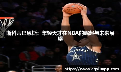 beats365斯科蒂巴恩斯：年轻天才在NBA的崛起与未来展望
